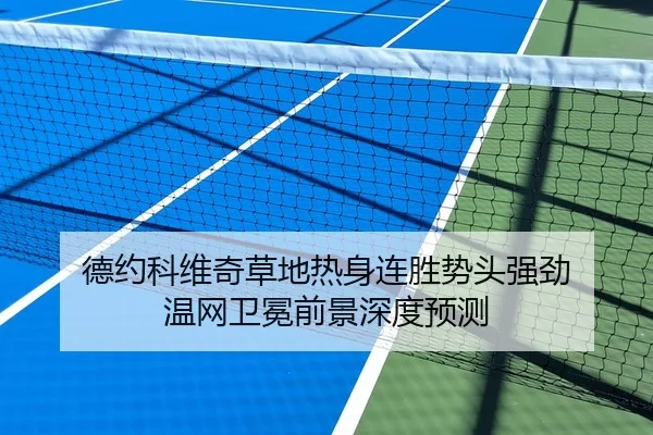 德约科维奇草地热身连胜势头强劲 温网卫冕前景深度预测（YIDE）