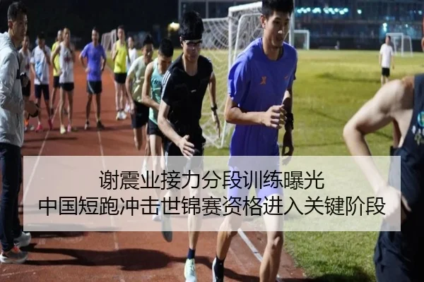 谢震业接力分段训练曝光 中国短跑冲击世锦赛资格进入关键阶段（YIDE）