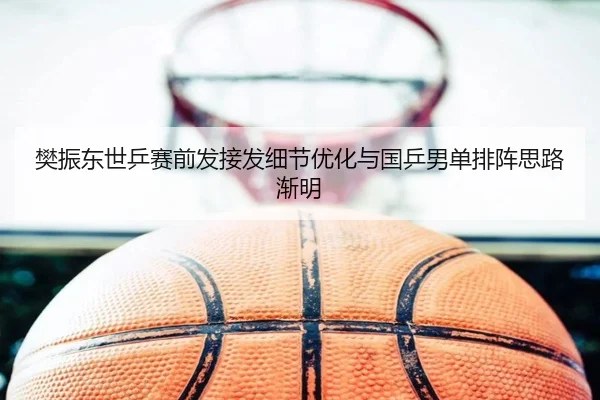 樊振东世乒赛前发接发细节优化与国乒男单排阵思路渐明 | YIDE